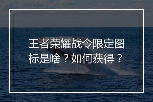 王者荣耀战令限定图标是啥？如何获得？