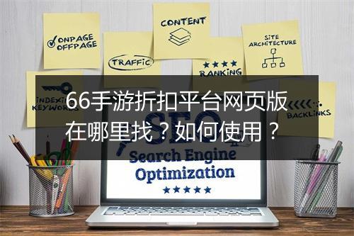 66手游折扣平台网页版在哪里找？如何使用？