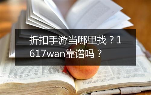 折扣手游当哪里找?1617wan靠谱吗?
