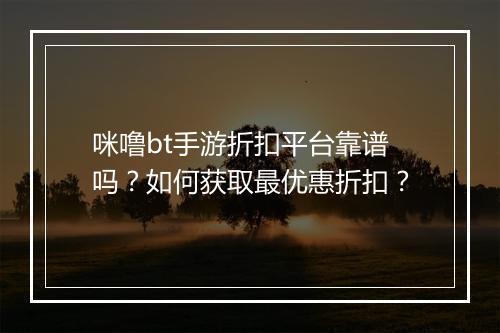 咪噜bt手游折扣平台靠谱吗?如何获取最优惠折扣?