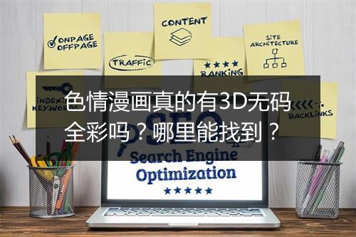 色情漫画真的有3D无码全彩吗?哪里能找到?