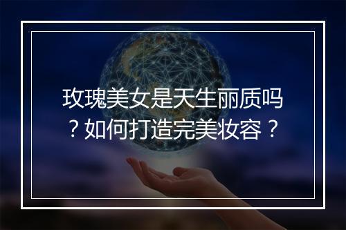 玫瑰美女是天生丽质吗？如何打造完美妆容？