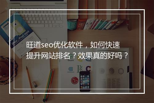 旺道seo优化软件,如何快速提升网站排名?效果真的好吗?
