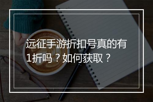 远征手游折扣号真的有1折吗?如何获取?