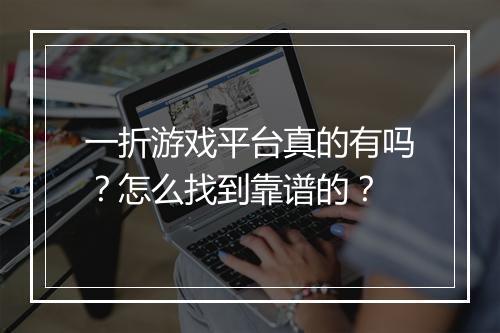 一折游戏平台真的有吗?怎么找到靠谱的?