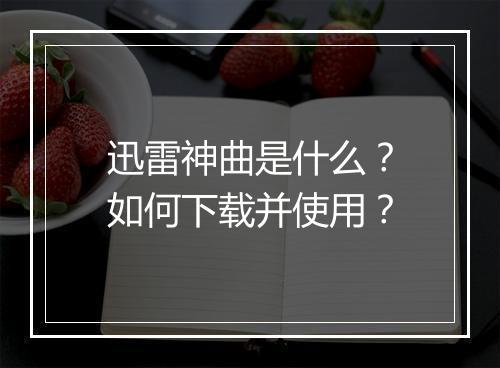 迅雷神曲是什么?如何下载并使用?