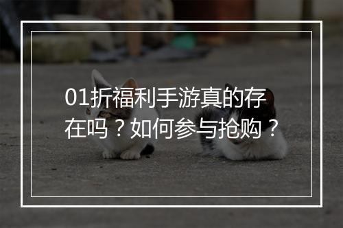 01折福利手游真的存在吗?如何参与抢购?
