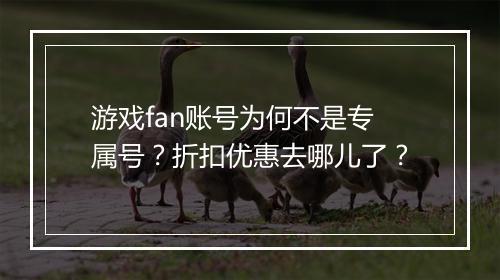 游戏fan账号为何不是专属号？折扣优惠去哪儿了？
