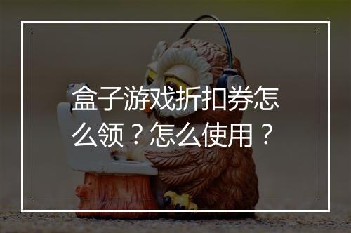 盒子游戏折扣券怎么领?怎么使用?