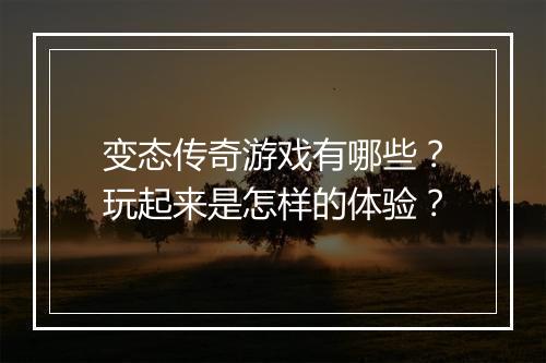 变态传奇游戏有哪些?玩起来是怎样的体验?