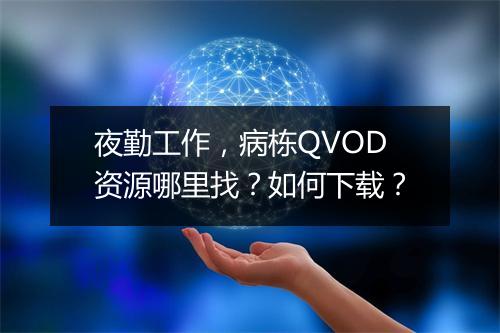 夜勤工作,病栋QVOD资源哪里找?如何下载?