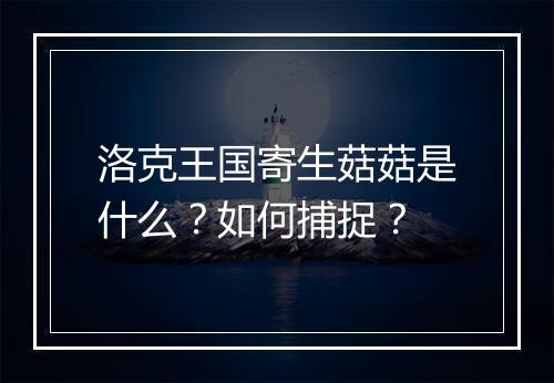 洛克王国寄生菇菇是什么?如何捕捉?