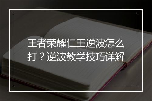 王者荣耀仁王逆波怎么打？逆波教学技巧详解