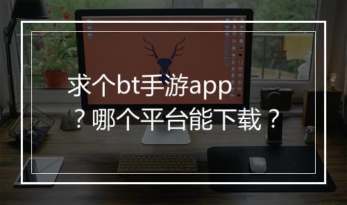 求个bt手游app？哪个平台能下载？