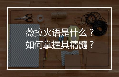 薇拉火语是什么?如何掌握其精髓?