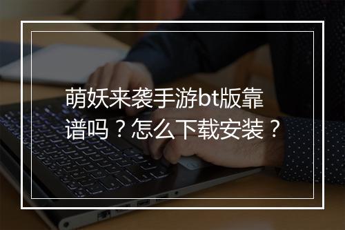 萌妖来袭手游bt版靠谱吗？怎么下载安装？