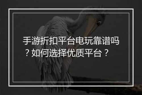 手游折扣平台电玩靠谱吗？如何选择优质平台？