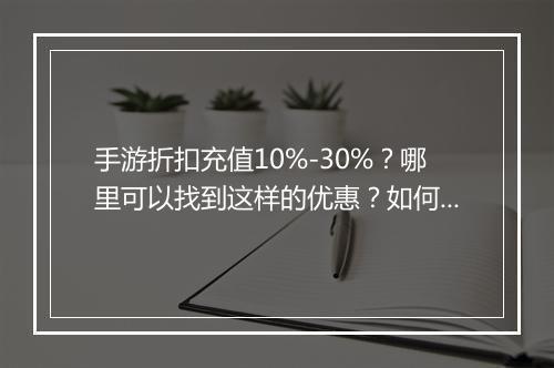 手游折扣充值10%-30%？哪里可以找到这样的优惠？如何操作？