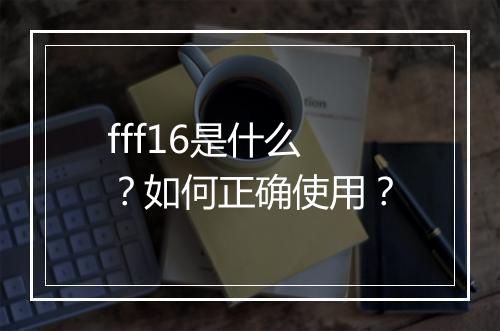 fff16是什么？如何正确使用？
