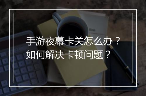 手游夜幕卡关怎么办？如何解决卡顿问题？
