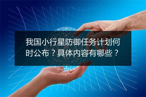 我国小行星防御任务计划何时公布?具体内容有哪些?