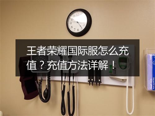王者荣耀国际服怎么充值？充值方法详解！