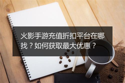 火影手游充值折扣平台在哪找?如何获取最大优惠?