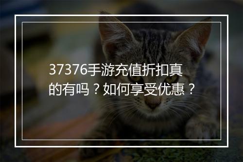 37376手游充值折扣真的有吗?如何享受优惠?