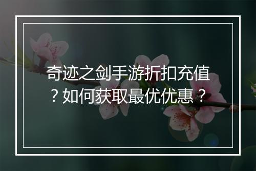 奇迹之剑手游折扣充值?如何获取最优优惠?