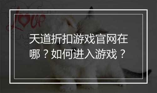 天道折扣游戏官网在哪？如何进入游戏？