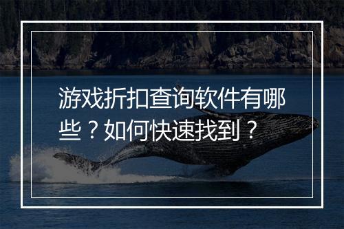 游戏折扣查询软件有哪些？如何快速找到？