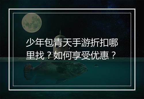 少年包青天手游折扣哪里找？如何享受优惠？
