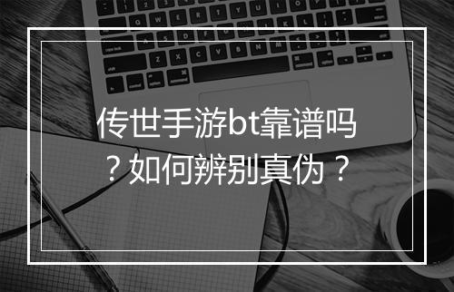 传世手游bt靠谱吗?如何辨别真伪?