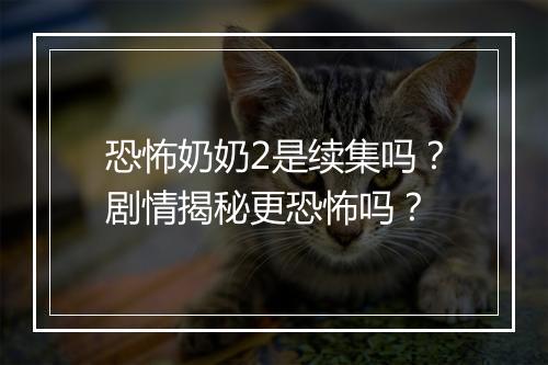 恐怖奶奶2是续集吗?剧情揭秘更恐怖吗?