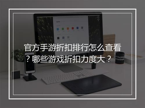 官方手游折扣排行怎么查看?哪些游戏折扣力度大?