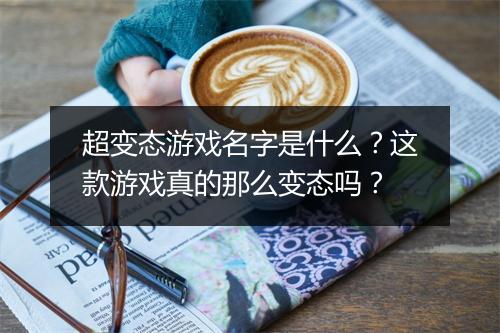 超变态游戏名字是什么?这款游戏真的那么变态吗?