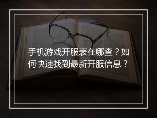 手机游戏开服表在哪查？如何快速找到最新开服信息？