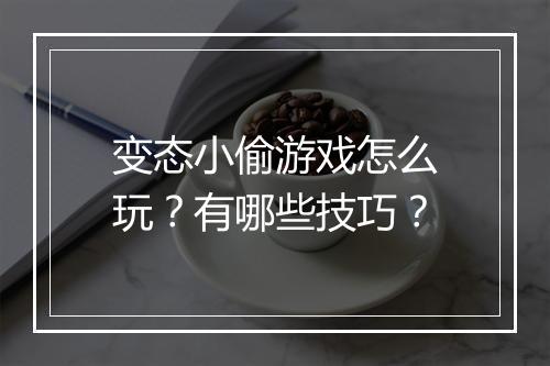 变态小偷游戏怎么玩?有哪些技巧?