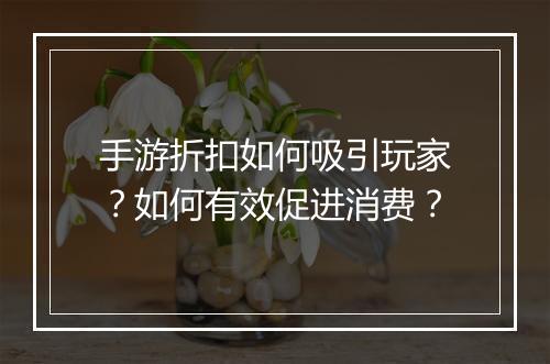 手游折扣如何吸引玩家?如何有效促进消费?