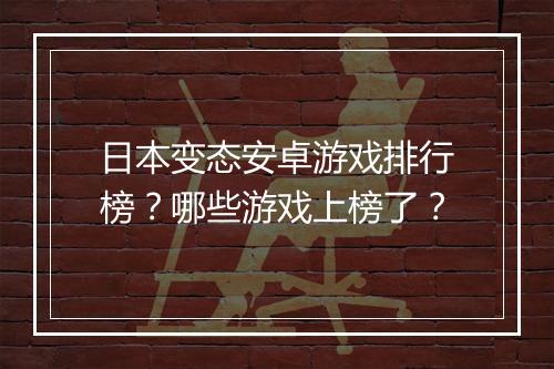 日本变态安卓游戏排行榜?哪些游戏上榜了?