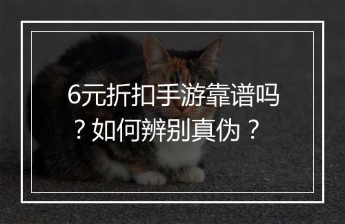 6元折扣手游靠谱吗?如何辨别真伪?