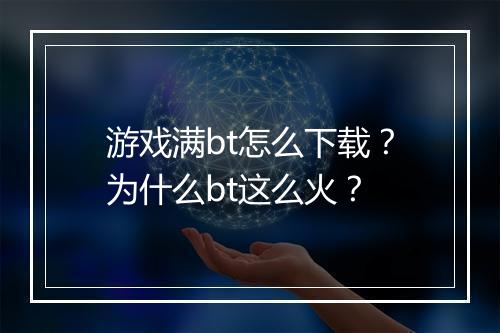 游戏满bt怎么下载？为什么bt这么火？