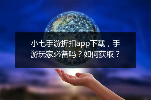小七手游折扣app下载,手游玩家必备吗?如何获取?