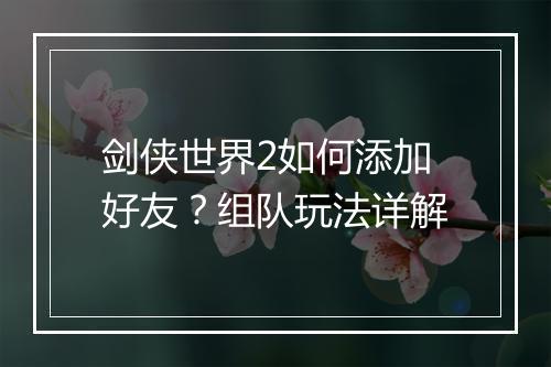 剑侠世界2如何添加好友？组队玩法详解