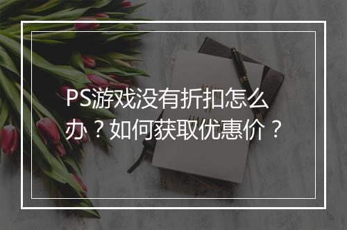 PS游戏没有折扣怎么办？如何获取优惠价？