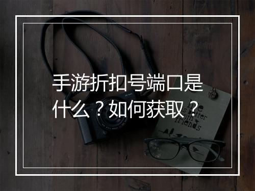 手游折扣号端口是什么？如何获取？