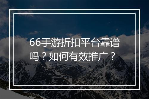 66手游折扣平台靠谱吗？如何有效推广？