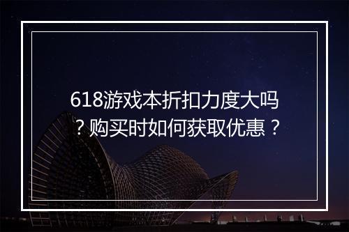 618游戏本折扣力度大吗？购买时如何获取优惠？