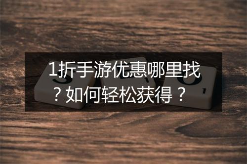 1折手游优惠哪里找?如何轻松获得?