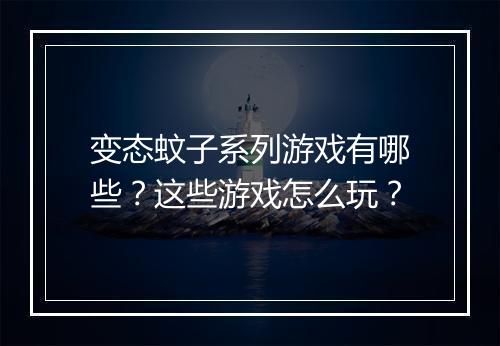 变态蚊子系列游戏有哪些?这些游戏怎么玩?